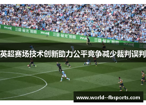 英超赛场技术创新助力公平竞争减少裁判误判