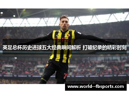 英足总杯历史进球五大经典瞬间解析 打破纪录的精彩时刻