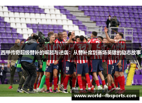 西甲传奇超级替补的崛起与逆袭：从替补席到赛场英雄的励志故事