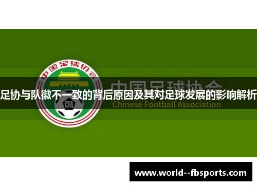 足协与队徽不一致的背后原因及其对足球发展的影响解析