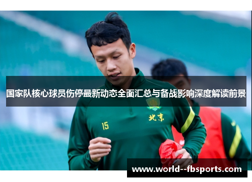 国家队核心球员伤停最新动态全面汇总与备战影响深度解读前景