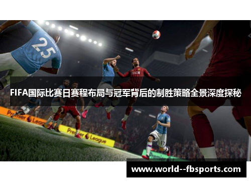 FIFA国际比赛日赛程布局与冠军背后的制胜策略全景深度探秘 FIFA国际比赛日赛程布局与冠军背后的制胜策略全景深度探秘