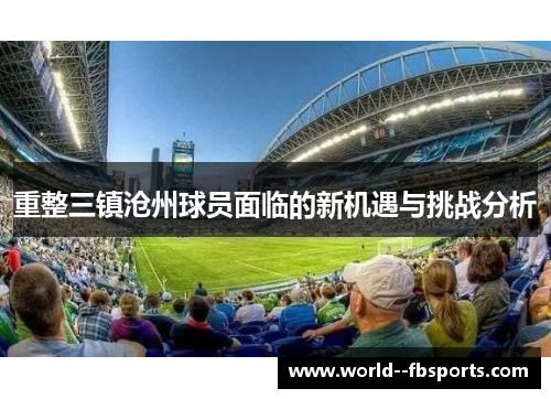 重整三镇沧州球员面临的新机遇与挑战分析 重整三镇沧州球员面临的新机遇与挑战分析