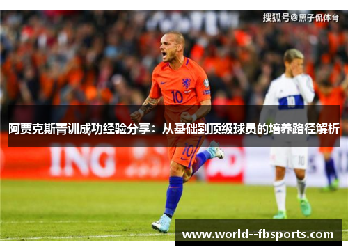 阿贾克斯青训成功经验分享：从基础到顶级球员的培养路径解析
