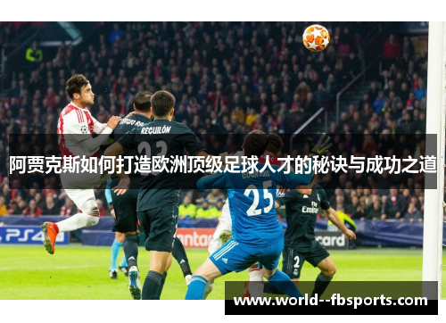 阿贾克斯如何打造欧洲顶级足球人才的秘诀与成功之道 阿贾克斯如何打造欧洲顶级足球人才的秘诀与成功之道