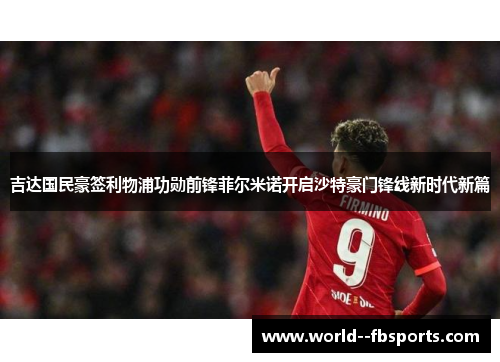 吉达国民豪签利物浦功勋前锋菲尔米诺开启沙特豪门锋线新时代新篇