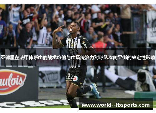 罗德里在法甲体系中的战术价值与中场统治力对球队攻防平衡的决定性影响
