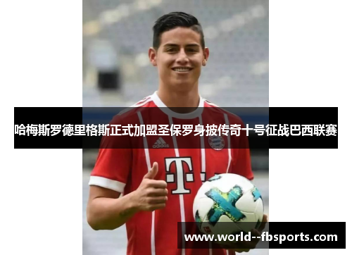 哈梅斯罗德里格斯正式加盟圣保罗身披传奇十号征战巴西联赛
