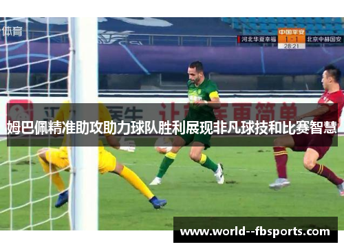 姆巴佩精准助攻助力球队胜利展现非凡球技和比赛智慧