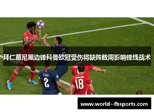 拜仁慕尼黑边锋科曼欧冠受伤将缺阵数周影响锋线战术