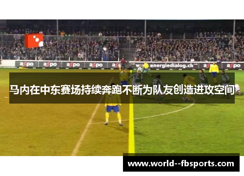 马内在中东赛场持续奔跑不断为队友创造进攻空间 马内在中东赛场持续奔跑不断为队友创造进攻空间