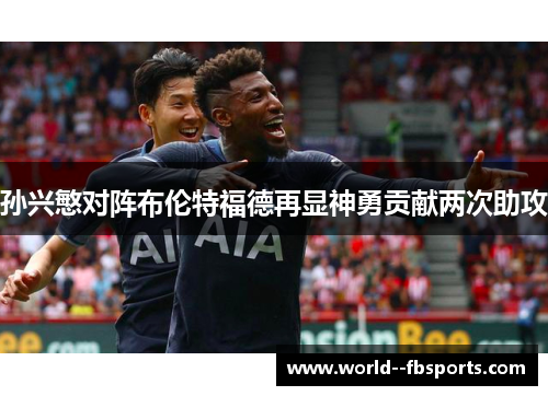 孙兴慜对阵布伦特福德再显神勇贡献两次助攻 孙兴慜对阵布伦特福德再显神勇贡献两次助攻