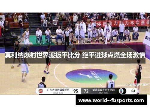 莫利纳爆射世界波扳平比分 绝平进球点燃全场激情 莫利纳爆射世界波扳平比分 绝平进球点燃全场激情